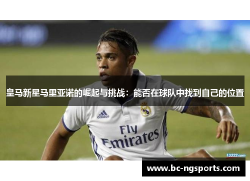 皇马新星马里亚诺的崛起与挑战：能否在球队中找到自己的位置