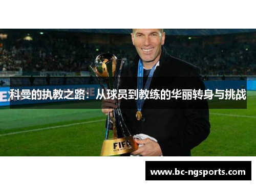 科曼的执教之路：从球员到教练的华丽转身与挑战