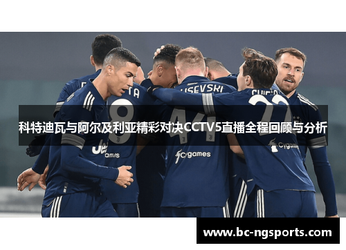 科特迪瓦与阿尔及利亚精彩对决CCTV5直播全程回顾与分析